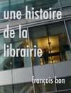 François Bon |  Une histoire de la librairie