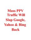 Mass PPV Traffic Will Slap Google, Yahoo and Bing Back| Mass PPV Traffic Review