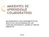 AMBIENTES DE APRENDIZAJE COLABORATIVOS