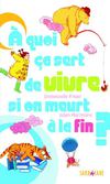 A quoi ca sert de vivre si c'est pour mourir à la fin?