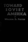 TOWARD SOVIET AMERICA by William Z. Foster (1932) (NOT IN COPYRIGHT)