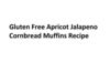Gluten Free Apricot Jalapeno Cornbread Muffins Recipe