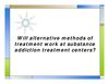 Will alternative methods of treatment work at substance addiction treatment centers