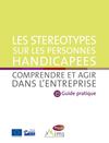 Les stéréotypes sur les personnes handicapées : comprendre et agir dans l'entreprise - Guide pratique...