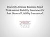 Does My Arizona Business Need Professional Liability Insurance Or Just General Liability Insurance